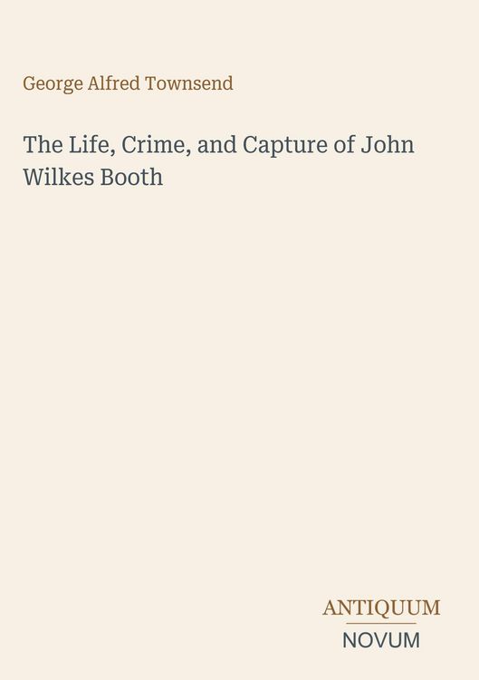 Produktbild: The Life, Crime, and Capture of John Wilkes Booth