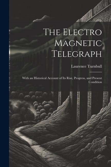 Produktbild: The Electro Magnetic Telegraph: With an Historical Account of Its Rise, Progress, and Present Condition