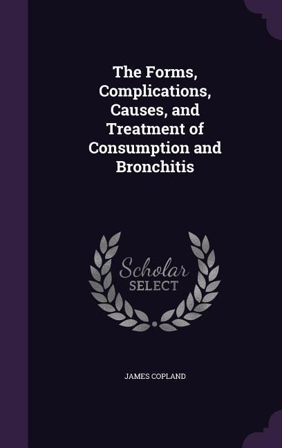 Produktbild: The Forms, Complications, Causes, and Treatment of Consumption and Bronchitis