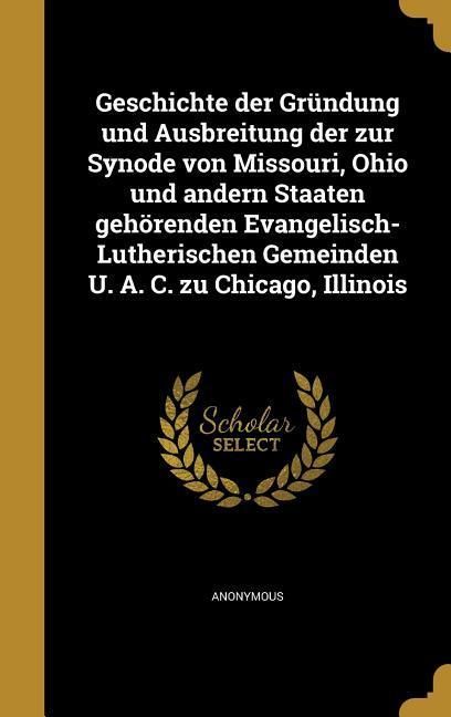 Produktbild: Geschichte der Gr&uuml;ndung und Ausbreitung der zur Synode von Missouri, Ohio und andern Staaten geh&ouml;renden Evangelisch-Lutherischen Gemeinden U. A. C. zu