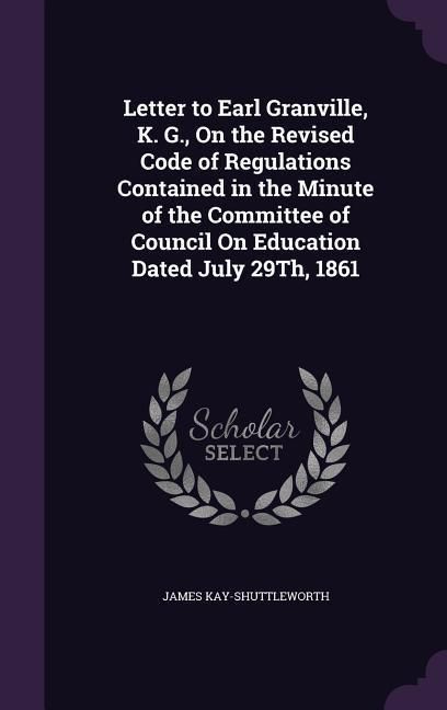 Produktbild: Letter to Earl Granville, K. G., On the Revised Code of Regulations Contained in the Minute of the Committee of Council On Education Dated July 29Th,