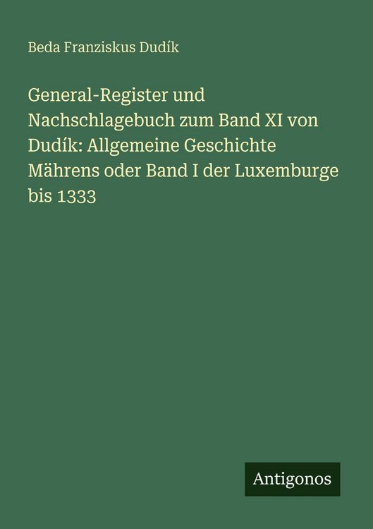 Produktbild: General-Register und Nachschlagebuch zum Band XI von Dud&iacute;k: Allgemeine Geschichte M&auml;hrens oder Band I der Luxemburge bis 1333