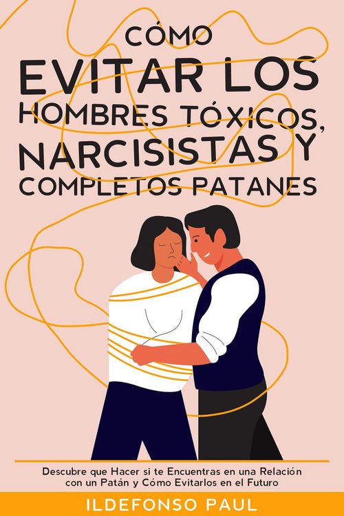 Produktbild: C&oacute;mo Evitar los Hombres T&oacute;xicos, Narcisistas y Completos Patanes: Descubre que Hacer si te Encuentras en una Relaci&oacute;n con un Pat&aacute;n y C&oacute;mo Evitarlos en