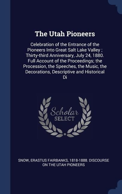 Produktbild: The Utah Pioneers: Celebration of the Entrance of the Pioneers Into Great Salt Lake Valley; Thirty-third Anniversary, July 24, 1880. Full