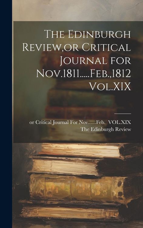 Produktbild: The Edinburgh Review, or Critical Journal for Nov.1811.....Feb.,1812 Vol.XIX