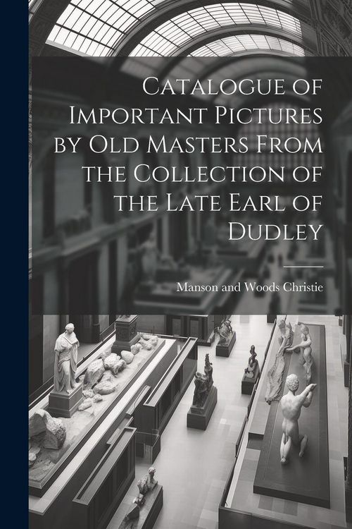 Produktbild: Catalogue of Important Pictures by old Masters From the Collection of the Late Earl of Dudley
