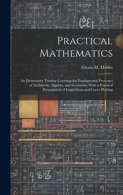 Produktbild: Practical Mathematics: An Elementary Treatise Covering the Fundamental Processes of Arithmetic, Algebra, and Geometry, With a Practical Prese