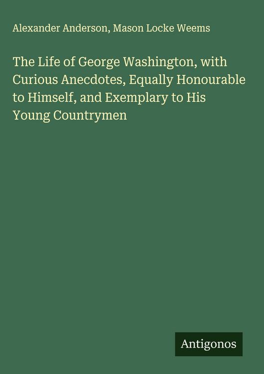 Produktbild: The Life of George Washington, with Curious Anecdotes, Equally Honourable to Himself, and Exemplary to His Young Countrymen