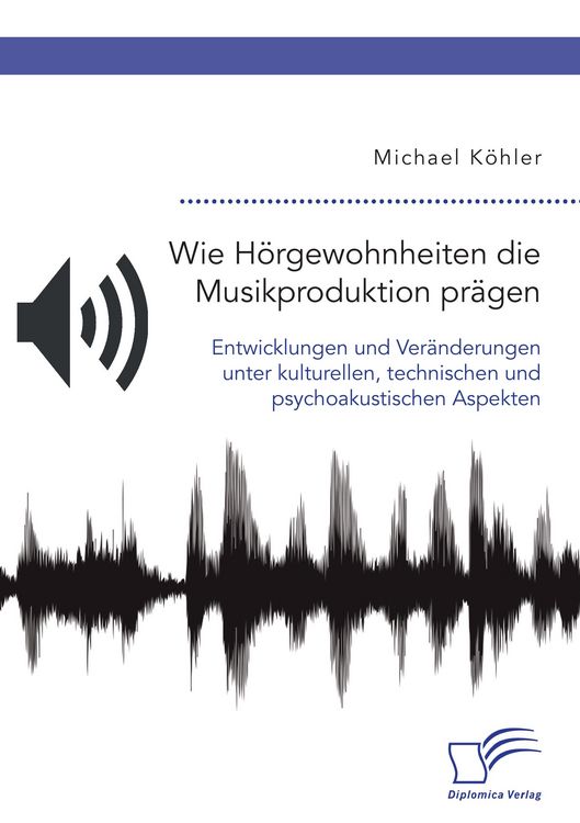 Produktbild: Wie H&ouml;rgewohnheiten die Musikproduktion pr&auml;gen. Entwicklungen und Ver&auml;nderungen unter kulturellen, technischen und psychoakustischen Aspekten