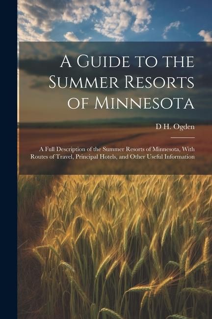 Produktbild: A Guide to the Summer Resorts of Minnesota; a Full Description of the Summer Resorts of Minnesota, With Routes of Travel, Principal Hotels, and Other