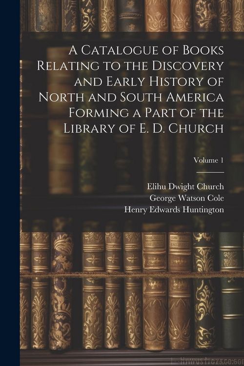 Produktbild: A Catalogue of Books Relating to the Discovery and Early History of North and South America Forming a Part of the Library of E. D. Church; Volume 1