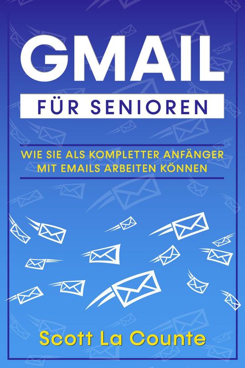 Produktbild: Gmail F&uuml;r Senioren: Wie Sie Als Kompletter Anf&auml;nger Mit Emails Arbeiten K&ouml;nnen