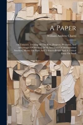 Produktbild: A Paper: --of Tobacco: Treating Of The Rise, Progress, Pleasures, And Advantages Of Smoking. With Anecdotes Of Distinguished Sm