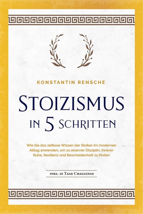 Produktbild: Stoizismus in 5 Schritten: Wie Sie das zeitlose Wissen der Stoiker im modernen Alltag anwenden, um zu eiserner Disziplin, innerer Ruhe, Resilienz & Be