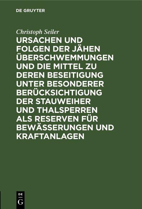 Produktbild: Ursachen und Folgen der j&auml;hen &Uuml;berschwemmungen und die Mittel zu deren Beseitigung unter besonderer Ber&uuml;cksichtigung der Stauweiher und Thalsperren al