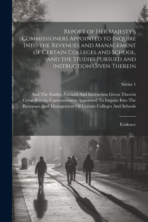 Produktbild: Report of Her Majesty's Commissioners Appointed to Inquire Into the Revenues and Management of Certain Colleges and School, and the Studies Pursued an