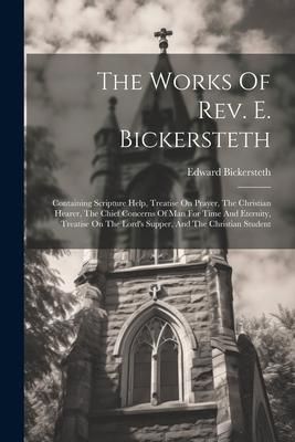 Produktbild: The Works Of Rev. E. Bickersteth: Containing Scripture Help, Treatise On Prayer, The Christian Hearer, The Chief Concerns Of Man For Time And Eternity