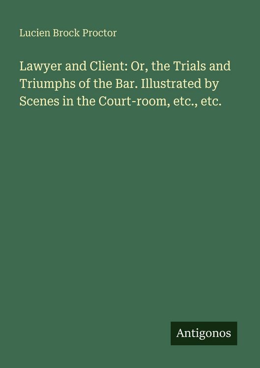 Produktbild: Lawyer and Client: Or, the Trials and Triumphs of the Bar. Illustrated by Scenes in the Court-room, etc., etc