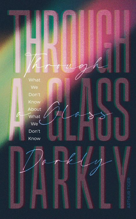 Produktbild: Through a Glass Darkly: What We Don't Know About What We Don't Know - How the Limits of Knowledge Point to God