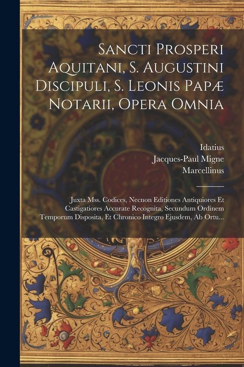 Produktbild: Sancti Prosperi Aquitani, S. Augustini Discipuli, S. Leonis Pap&aelig; Notarii, Opera Omnia: Juxta Mss. Codices, Necnon Editiones Antiquiores Et Castigatior