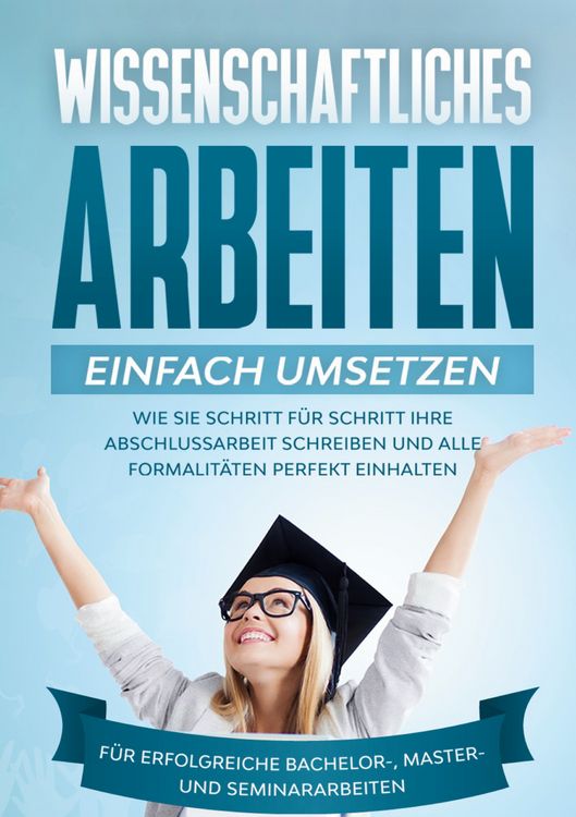 Produktbild: Wissenschaftliches Arbeiten einfach umsetzen: Wie Sie Schritt f&uuml;r Schritt Ihre A