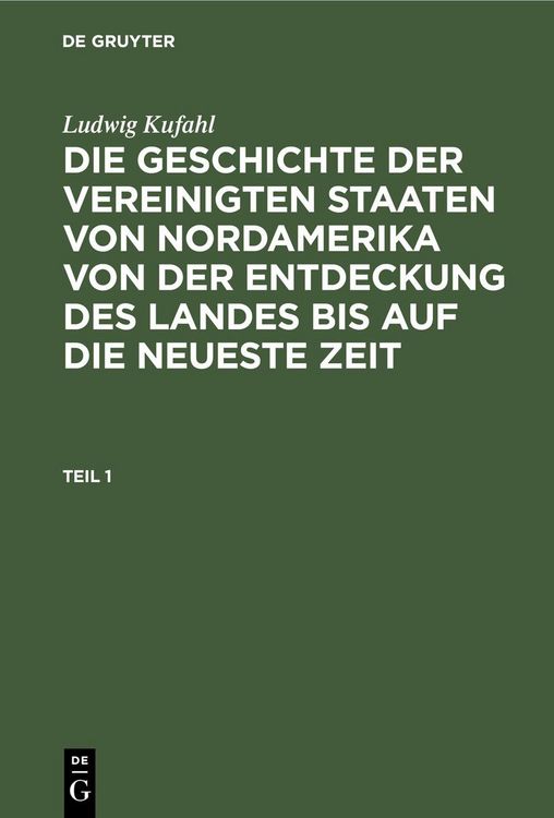 Produktbild: Ludwig Kufahl: Die Geschichte der Vereinigten Staaten von Nordamerika von der Entdeckung des Landes bis auf die neueste Zeit. Teil 1