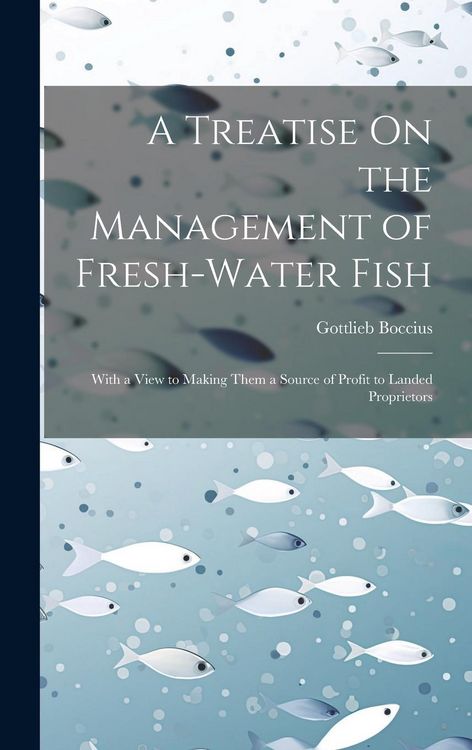 Produktbild: A Treatise On the Management of Fresh-Water Fish: With a View to Making Them a Source of Profit to Landed Proprietors