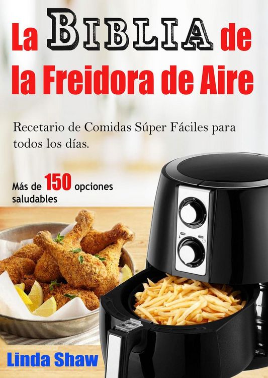 Produktbild: La Biblia de la Freidora de Aire: Recetario de Comidas S&uacute;per F&aacute;ciles para todos los d&iacute;as.