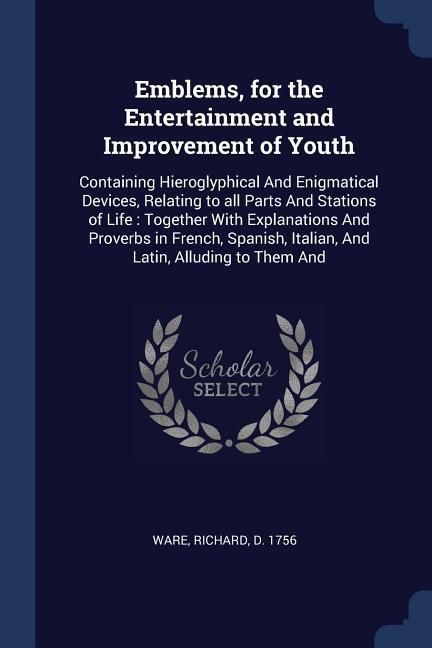 Produktbild: Emblems, for the Entertainment and Improvement of Youth: Containing Hieroglyphical And Enigmatical Devices, Relating to all Parts And Stations of Life