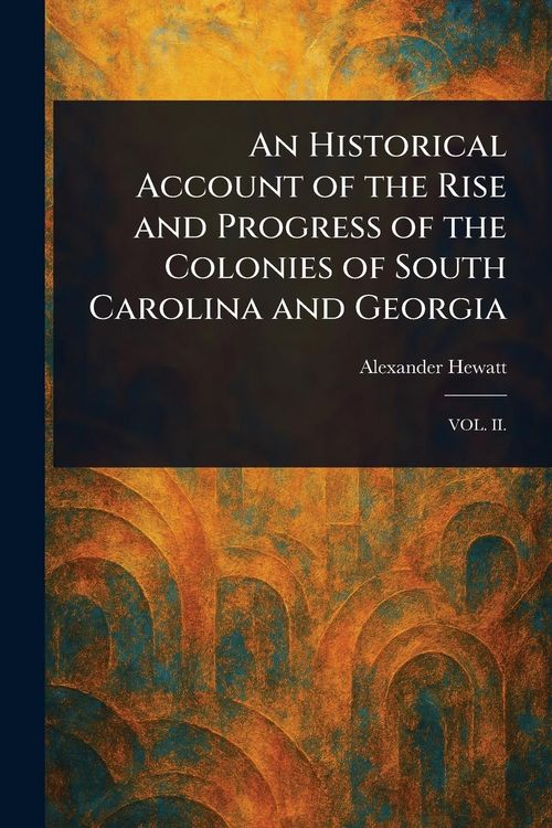 Produktbild: An Historical Account of the Rise and Progress of the Colonies of South Carolina and Georgia