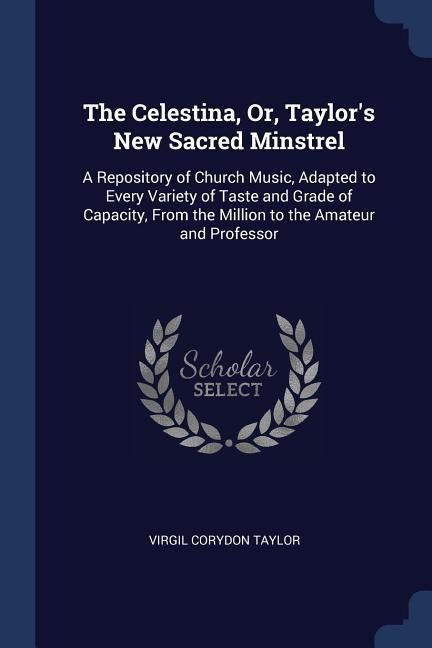 Produktbild: The Celestina, Or, Taylor's New Sacred Minstrel: A Repository of Church Music, Adapted to Every Variety of Taste and Grade of Capacity, From the Milli