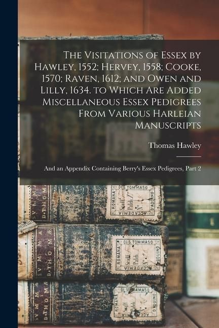 Produktbild: The Visitations of Essex by Hawley, 1552; Hervey, 1558; Cooke, 1570; Raven, 1612; and Owen and Lilly, 1634. to Which Are Added Miscellaneous Essex Ped