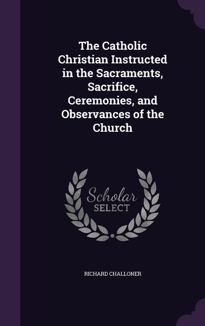 Produktbild: The Catholic Christian Instructed in the Sacraments, Sacrifice, Ceremonies, and Observances of the Church