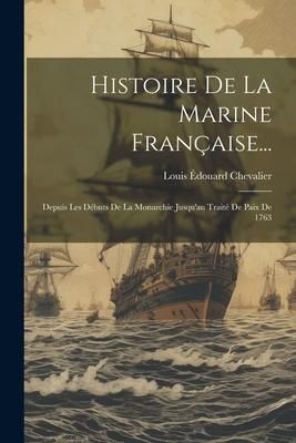 Produktbild: Histoire De La Marine Fran&ccedil;aise...: Depuis Les D&eacute;buts De La Monarchie Jusqu'au Trait&eacute; De Paix De 1763