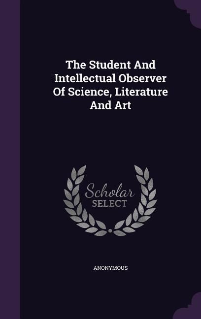 Produktbild: The Student And Intellectual Observer Of Science, Literature And Art