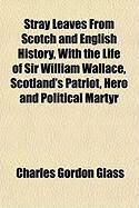 Produktbild: Stray Leaves from Scotch and English History, with the Life of Sir William Wallace, Scotland's Patriot, Hero and Political Martyr