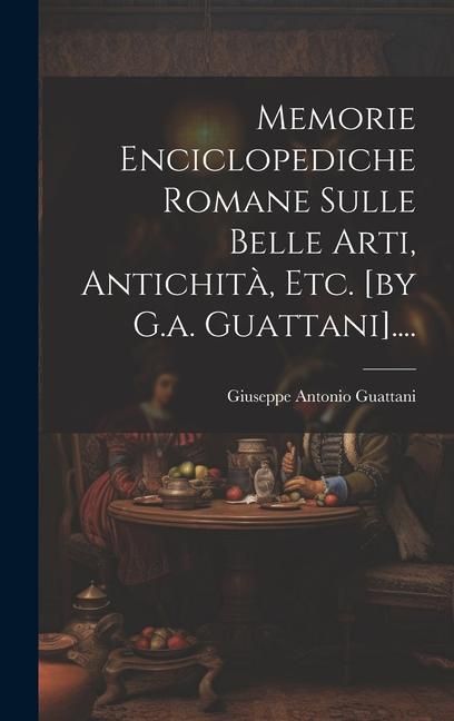 Produktbild: Memorie Enciclopediche Romane Sulle Belle Arti, Antichit&agrave;, Etc. [by G.a. Guattani]....
