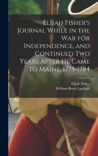 Produktbild: Elijah Fisher's Journal While in the war for Independence, and Continued two Years After he Came to Maine, 1775-1784