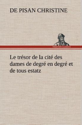 Produktbild: Le tr&eacute;sor de la cit&eacute; des dames de degr&eacute; en degr&eacute; et de tous estatz