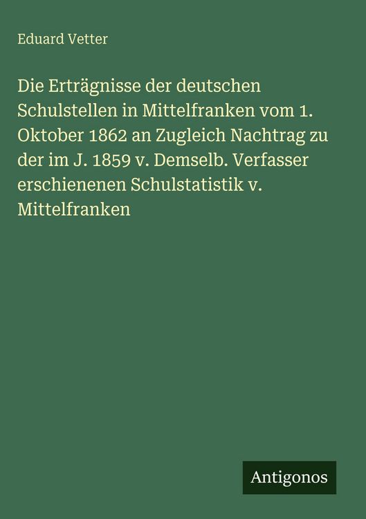 Produktbild: Die Ertr&auml;gnisse der deutschen Schulstellen in Mittelfranken vom 1. Oktober 1862 an Zugleich Nachtrag zu der im J. 1859 v. Demselb. Verfasser erschienenen Schulstatistik v. Mittelfranken
