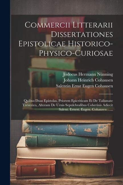 Produktbild: Commercii Litterarii Dissertationes Epistolicae Historico-physico-curiosae: Quibus Duas Epistolas, Priorem Epicriticam Et De Talismate Treverico, Alte