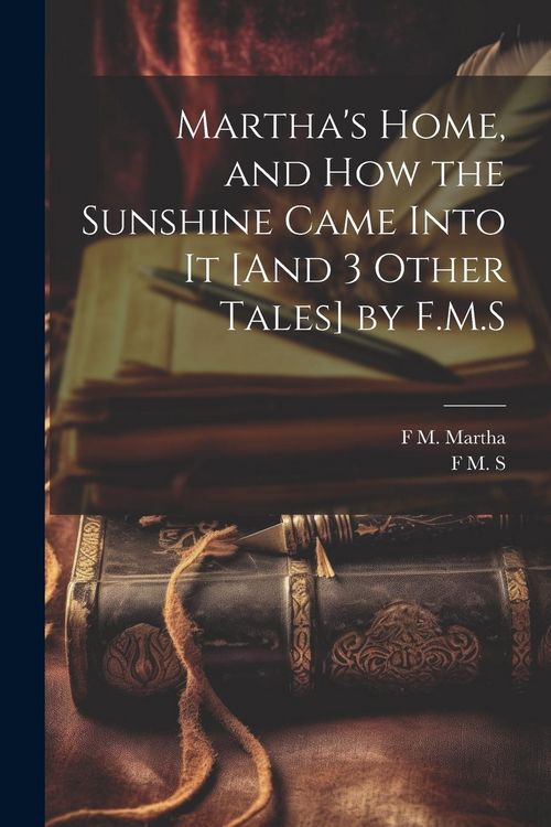 Produktbild: Martha's Home, and How the Sunshine Came Into It [And 3 Other Tales] by F.M.S