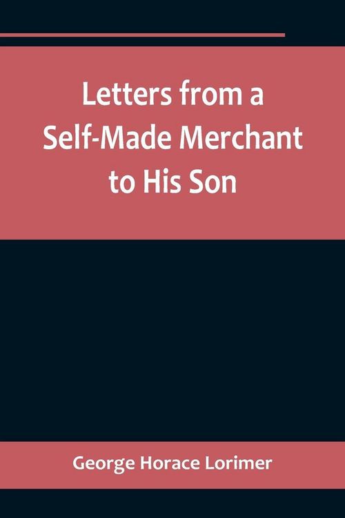 Produktbild: Letters from a Self-Made Merchant to His Son ;Being the Letters written by John Graham, Head of the House of Graham & Company, Pork-Packers in Chicago