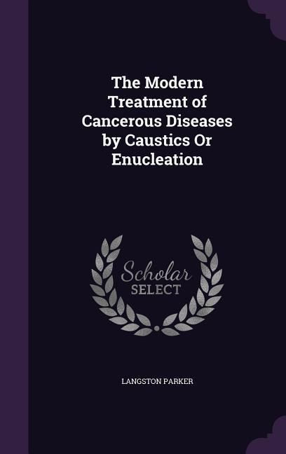 Produktbild: The Modern Treatment of Cancerous Diseases by Caustics Or Enucleation