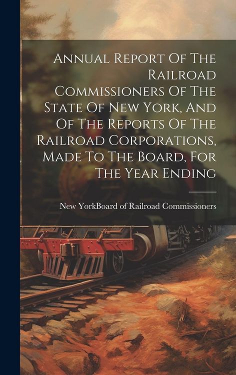 Produktbild: Annual Report Of The Railroad Commissioners Of The State Of New York, And Of The Reports Of The Railroad Corporations, Made To The Board, For The Year