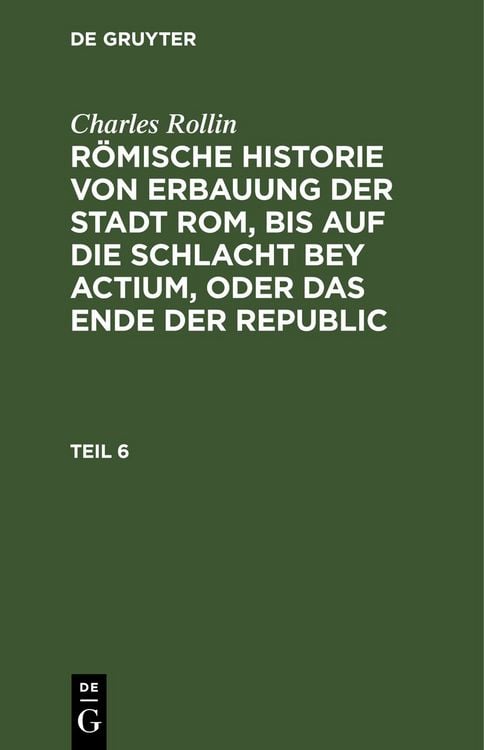 Produktbild: R&ouml;mische Historie von Erbauung der Stadt Rom, bis auf die Schlacht bey Actium, oder das Ende der Republic. Teil 6