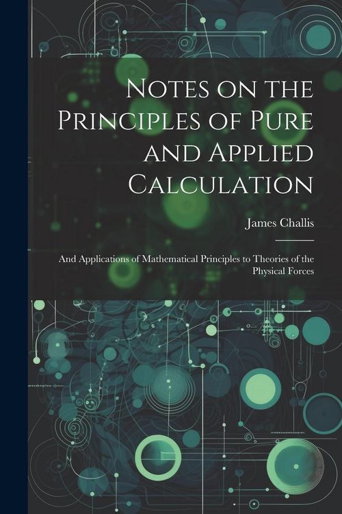 Produktbild: Notes on the Principles of Pure and Applied Calculation; and Applications of Mathematical Principles to Theories of the Physical Forces