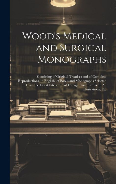Produktbild: Wood's Medical and Surgical Monographs: Consisting of Original Treatises and of Complete Reproductions, in English, of Books and Monographs Selected F