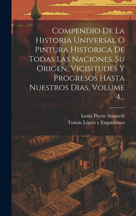 Produktbild: Compendio De La Historia Universal O Pintura Historica De Todas Las Naciones, Su Origen, Vicisitudes Y Progresos Hasta Nuestros Dias, Volume 4...