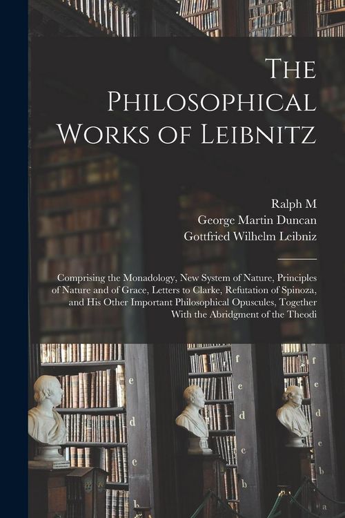 Produktbild: The Philosophical Works of Leibnitz: Comprising the Monadology, New System of Nature, Principles of Nature and of Grace, Letters to Clarke, Refutation